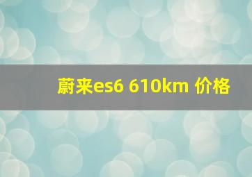 蔚来es6 610km 价格